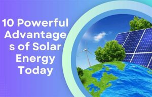 10 Powerful Advantages of Solar Energy Today